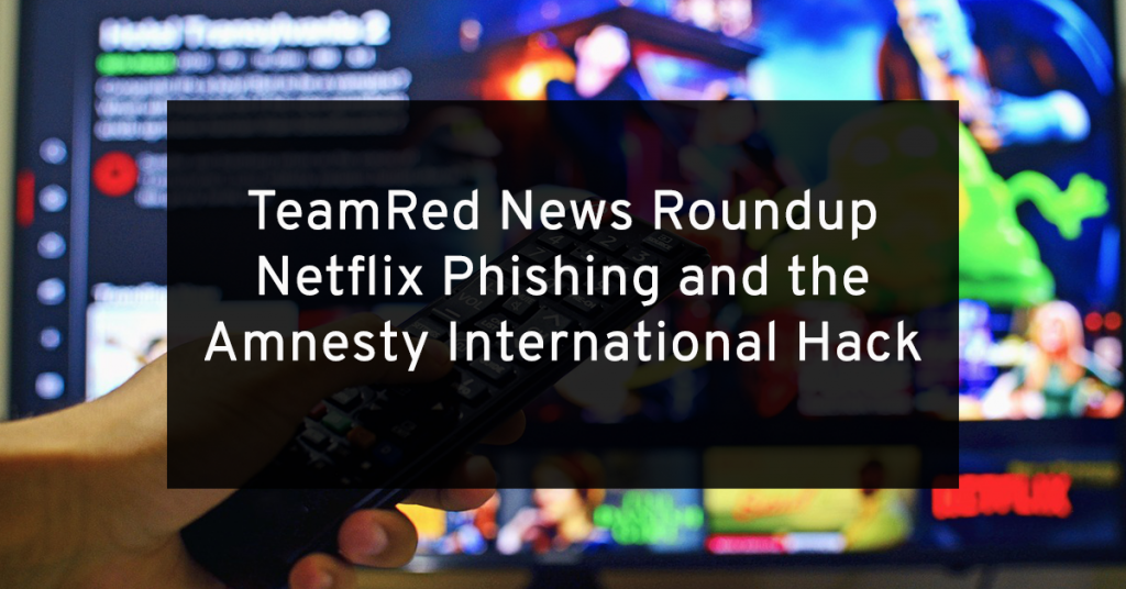 TeamRed Roundup: Netflix Phishing and the Amnesty International Attack